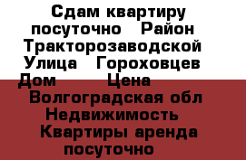 Сдам квартиру посуточно › Район ­ Тракторозаводской › Улица ­ Гороховцев › Дом ­ 28 › Цена ­ 50 000 - Волгоградская обл. Недвижимость » Квартиры аренда посуточно   